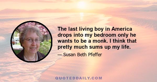 The last living boy in America drops into my bedroom only he wants to be a monk. I think that pretty much sums up my life.