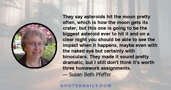 They say asteroids hit the moon pretty often, which is how the moon gets its crater, but this one is going to be the biggest asteroid ever to hit it and on a clear night you should be able to see the impact when it