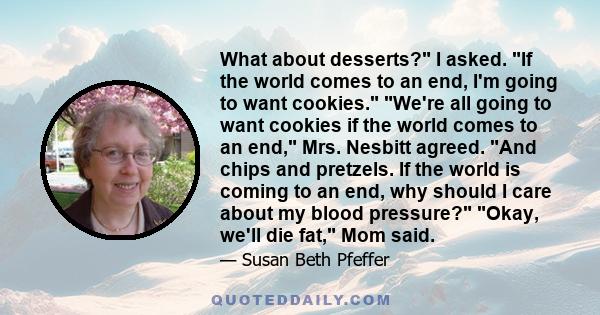 What about desserts? I asked. If the world comes to an end, I'm going to want cookies. We're all going to want cookies if the world comes to an end, Mrs. Nesbitt agreed. And chips and pretzels. If the world is coming to 