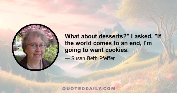 What about desserts? I asked. If the world comes to an end, I'm going to want cookies.