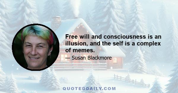 Free will and consciousness is an illusion, and the self is a complex of memes.