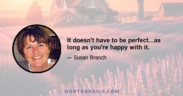 It doesn't have to be perfect...as long as you're happy with it.