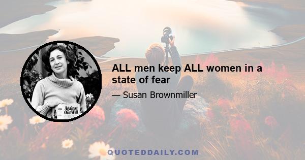 ALL men keep ALL women in a state of fear