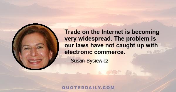 Trade on the Internet is becoming very widespread. The problem is our laws have not caught up with electronic commerce.