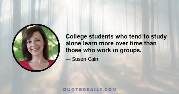 College students who tend to study alone learn more over time than those who work in groups.