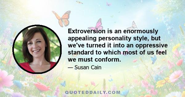 Extroversion is an enormously appealing personality style, but we've turned it into an oppressive standard to which most of us feel we must conform.