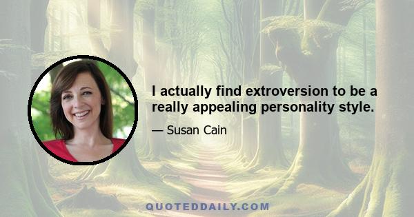 I actually find extroversion to be a really appealing personality style.