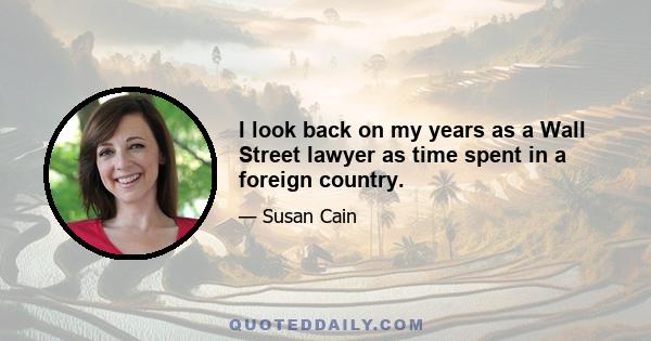 I look back on my years as a Wall Street lawyer as time spent in a foreign country.