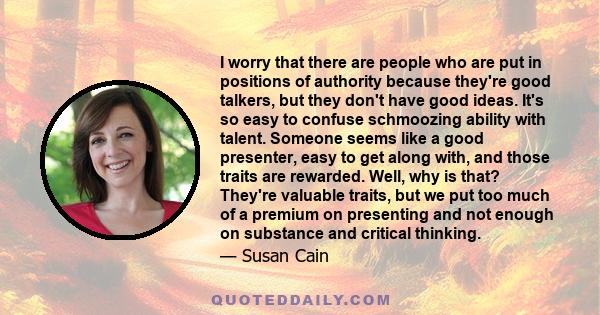 I worry that there are people who are put in positions of authority because they're good talkers, but they don't have good ideas.