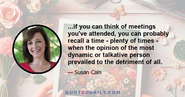 ...if you can think of meetings you've attended, you can probably recall a time - plenty of times - when the opinion of the most dynamic or talkative person prevailed to the detriment of all.