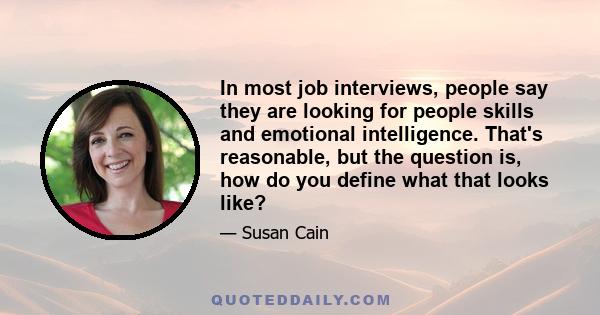 In most job interviews, people say they are looking for people skills and emotional intelligence. That's reasonable, but the question is, how do you define what that looks like?