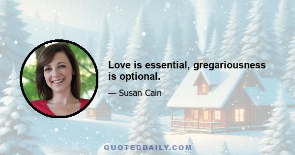 Love is essential, gregariousness is optional.