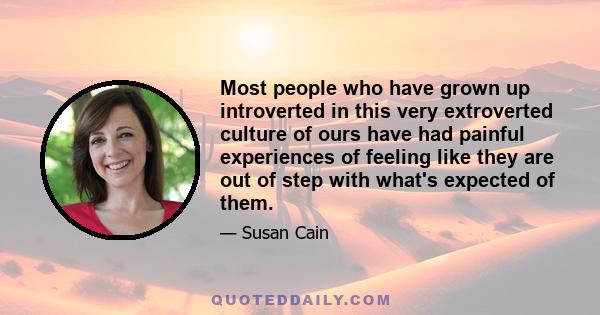 Most people who have grown up introverted in this very extroverted culture of ours have had painful experiences of feeling like they are out of step with what's expected of them.