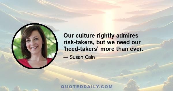 Our culture rightly admires risk-takers, but we need our 'heed-takers' more than ever.