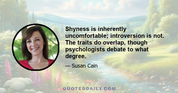 Shyness is inherently uncomfortable; introversion is not. The traits do overlap, though psychologists debate to what degree.