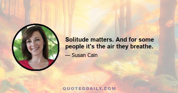 Solitude matters. And for some people it's the air they breathe.