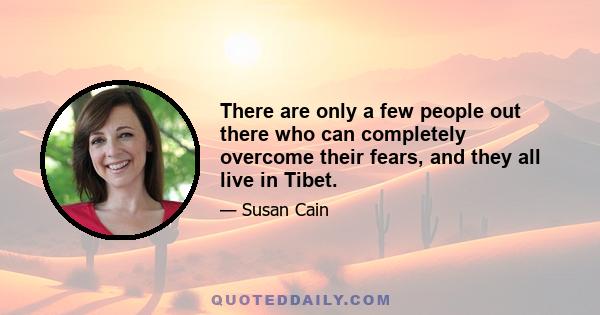 There are only a few people out there who can completely overcome their fears, and they all live in Tibet.