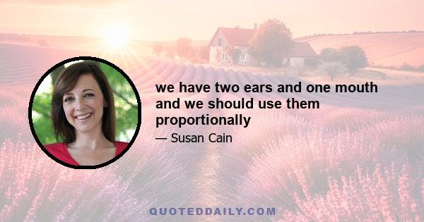 we have two ears and one mouth and we should use them proportionally