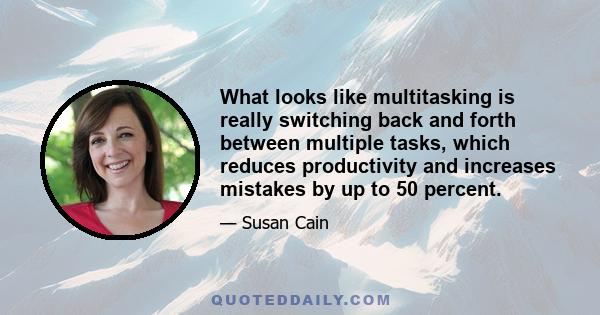 What looks like multitasking is really switching back and forth between multiple tasks, which reduces productivity and increases mistakes by up to 50 percent.