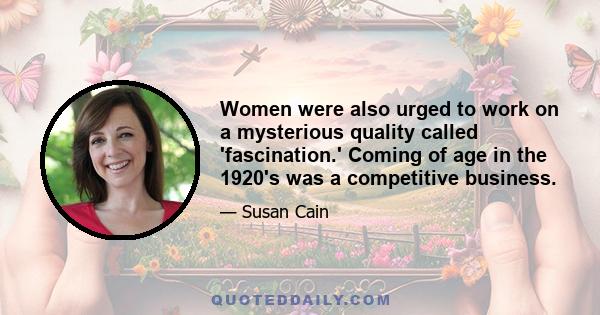 Women were also urged to work on a mysterious quality called 'fascination.' Coming of age in the 1920's was a competitive business.