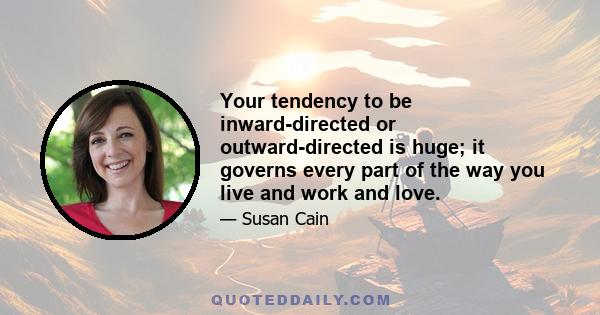 Your tendency to be inward-directed or outward-directed is huge; it governs every part of the way you live and work and love.