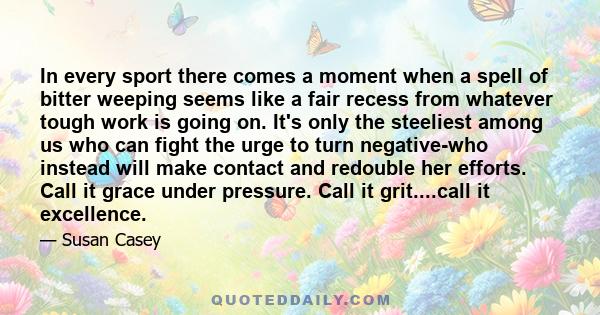 In every sport there comes a moment when a spell of bitter weeping seems like a fair recess from whatever tough work is going on. It's only the steeliest among us who can fight the urge to turn negative-who instead will 