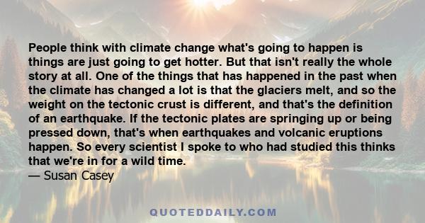 People think with climate change what's going to happen is things are just going to get hotter. But that isn't really the whole story at all. One of the things that has happened in the past when the climate has changed