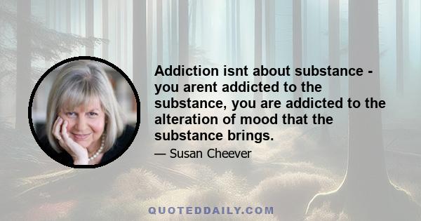 Addiction isnt about substance - you arent addicted to the substance, you are addicted to the alteration of mood that the substance brings.