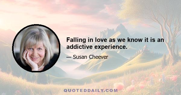 Falling in love as we know it is an addictive experience.