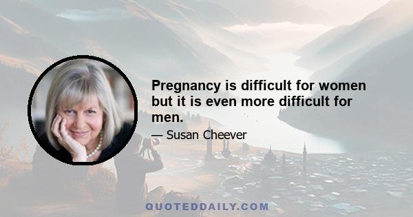 Pregnancy is difficult for women but it is even more difficult for men.