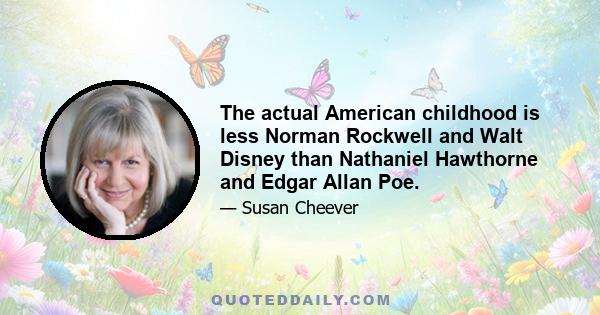 The actual American childhood is less Norman Rockwell and Walt Disney than Nathaniel Hawthorne and Edgar Allan Poe.