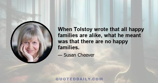 When Tolstoy wrote that all happy families are alike, what he meant was that there are no happy families.