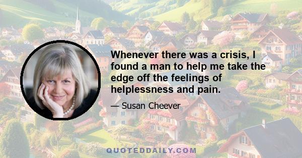 Whenever there was a crisis, I found a man to help me take the edge off the feelings of helplessness and pain.