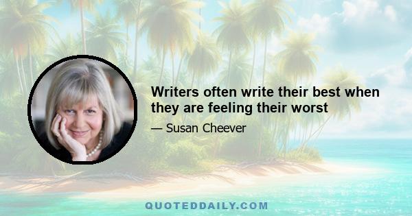 Writers often write their best when they are feeling their worst