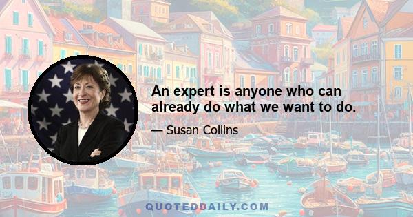 An expert is anyone who can already do what we want to do.