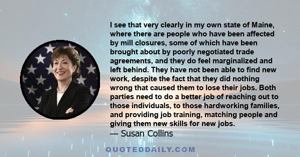 I see that very clearly in my own state of Maine, where there are people who have been affected by mill closures, some of which have been brought about by poorly negotiated trade agreements, and they do feel