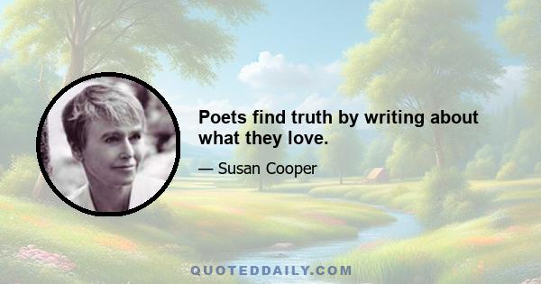 Poets find truth by writing about what they love.