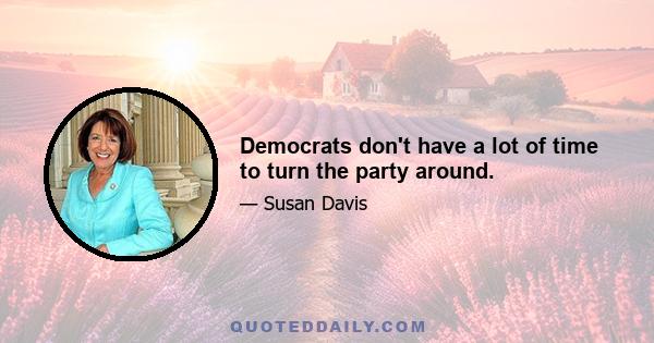 Democrats don't have a lot of time to turn the party around.