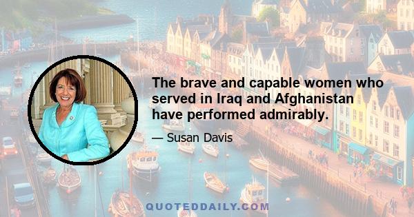 The brave and capable women who served in Iraq and Afghanistan have performed admirably.