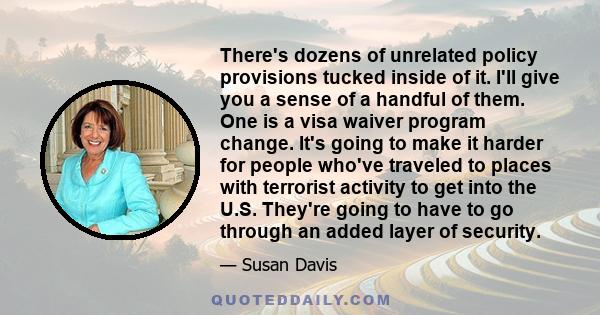 There's dozens of unrelated policy provisions tucked inside of it. I'll give you a sense of a handful of them. One is a visa waiver program change. It's going to make it harder for people who've traveled to places with