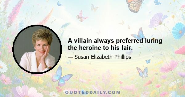 A villain always preferred luring the heroine to his lair.