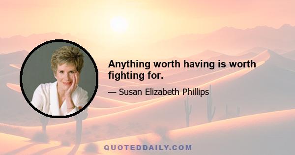 Anything worth having is worth fighting for.