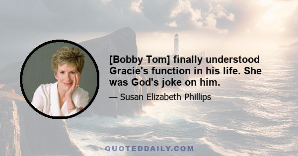 [Bobby Tom] finally understood Gracie's function in his life. She was God's joke on him.