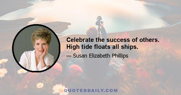 Celebrate the success of others. High tide floats all ships.