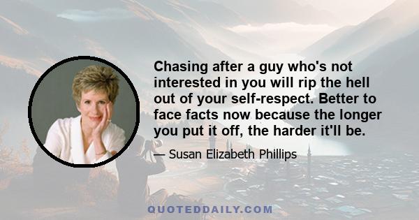 Chasing after a guy who's not interested in you will rip the hell out of your self-respect. Better to face facts now because the longer you put it off, the harder it'll be.