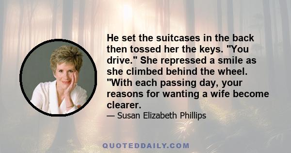 He set the suitcases in the back then tossed her the keys. You drive. She repressed a smile as she climbed behind the wheel. With each passing day, your reasons for wanting a wife become clearer.