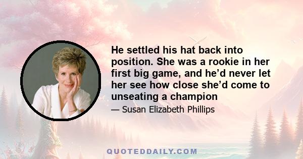 He settled his hat back into position. She was a rookie in her first big game, and he’d never let her see how close she’d come to unseating a champion