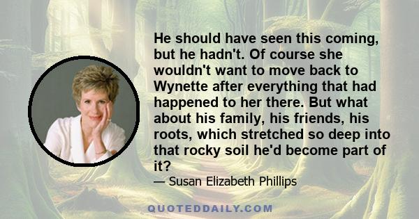 He should have seen this coming, but he hadn't. Of course she wouldn't want to move back to Wynette after everything that had happened to her there. But what about his family, his friends, his roots, which stretched so