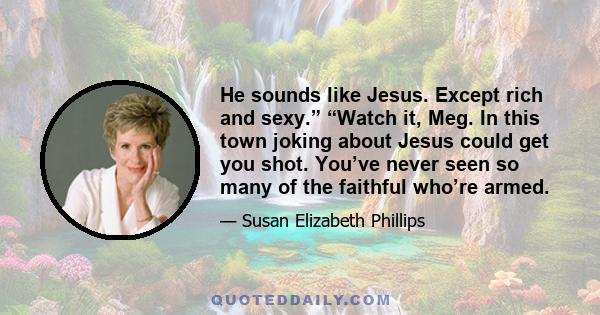 He sounds like Jesus. Except rich and sexy.” “Watch it, Meg. In this town joking about Jesus could get you shot. You’ve never seen so many of the faithful who’re armed.