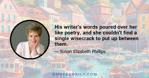 His writer's words poured over her like poetry, and she couldn't find a single wisecrack to put up between them.